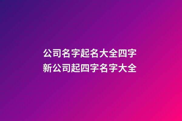 公司名字起名大全四字 新公司起四字名字大全-第1張-公司起名-玄機派